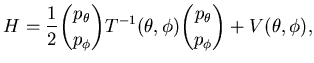 $\displaystyle H= \frac 12 \binom {p_{\theta}}{p_{\phi}}
T^{-1} (\theta ,\phi) \binom {p_{\theta}}{p_{\phi}} +V(\theta,\phi),$