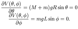 $\displaystyle \begin{matrix}{\dfrac {\partial {V(\theta,\phi)}}{\partial {\thet...
...c {\partial {V(\theta,\phi)}}{\partial {\phi}}}=mgL \sin \phi = 0. \end{matrix}$