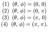 $\displaystyle \begin{matrix}(1)\phantom{..}(\theta,  \phi) = (0, 0 )   (2)\...
...) = (\pi, 0 )   (4)\phantom{..}(\theta,  \phi) = (\pi, \pi ). \end{matrix}$