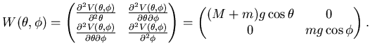 $\displaystyle W(\theta, \phi)= \left( \begin{matrix}\frac {\partial^2 V(\theta,...
...\begin{matrix}(M+m)g \cos \theta & 0   0 & mg \cos \phi \end{matrix} \right).$