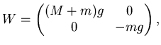 $\displaystyle W= \left( \begin{matrix}
(M+m) g & 0   0 & -mg \end{matrix} \right),$