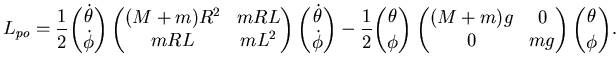 $\displaystyle L_{po} = \frac 12 \binom {\dot \theta}{\dot \phi} \left( \begin{m...
... \begin{matrix}(M+m)g & 0   0 & mg \end{matrix} \right)\binom {\theta}{\phi}.$