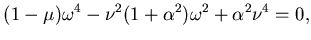 $\displaystyle (1-\mu)\omega^4 - \nu^2(1+ \alpha^2) \omega^2 + \alpha ^2 \nu^4=0,$