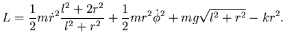 $\displaystyle L= \frac 12 m \dot r^2 \dfrac {l^2 + 2 r^2}{l^2+r^2} + \frac 12 m
r^2 \dot \phi^2 + mg\sqrt{l^2+r^2}
- kr^2.$