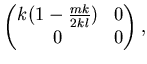 $\displaystyle \left( \begin{matrix}k(1-\frac {mk}{2kl}) & 0   0 & 0 \end{matrix} \right),$