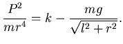 $\displaystyle \dfrac {P^2}{mr^4} = k -
\dfrac {mg}{\sqrt{l^2+r^2}}.$
