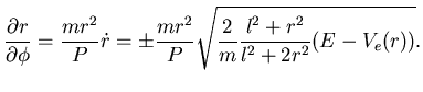 $\displaystyle {\dfrac {\partial {r}}{\partial {\phi}}} = \dfrac {mr^2}{P} \dot ...
...m \dfrac {mr^2}{P} \sqrt{
\dfrac 2m \dfrac { l^2 +r^2}{l^2+2r^2} (E -V_e(r))}.$
