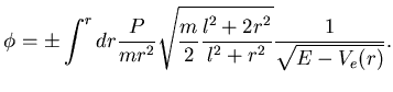 $\displaystyle \phi = \pm \int^r dr \dfrac {P}{mr^2}
\sqrt{\dfrac m2 \dfrac { l^2 +2 r^2}{l^2+ r^2} }
\dfrac 1{\sqrt{ E-V_e(r) }}.$
