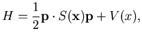 $\displaystyle H= \frac 12 {\mathbf {p}} \cdot S({\mathbf {x}}) {\mathbf {p}} +V(x),$