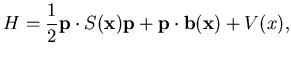 $\displaystyle H= \frac 12 {\mathbf {p}} \cdot S({\mathbf {x}}) {\mathbf {p}}+ {\mathbf {p}} \cdot
{\mathbf {b}}({\mathbf {x}}) +V(x),$