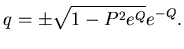 $\displaystyle q=\pm \sqrt{ 1- P^2 e^Q} e^{-Q}.$