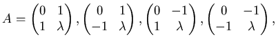 $\displaystyle A=\left( \begin{matrix}0 & 1   1 & \lambda \end{matrix} \right)...
...x} \right),
\left( \begin{matrix}0 & -1   -1 & \lambda \end{matrix} \right),
$