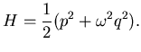 $\displaystyle H=\frac 12 (p^2+\omega^2 q^2).$
