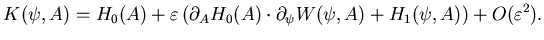 $\displaystyle K(\psi,A)= H_0(A) + \varepsilon \left( \partial _A H_0( A) \cdot \partial _{\psi} W(\psi, A)+ H_1 (\psi, A) \right) +O(\varepsilon ^2).$