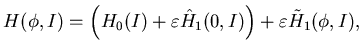 $\displaystyle H(\phi,I)=\left( H_0(I)+\varepsilon \hat H_1(0,I)\right) +\varepsilon \tilde H_1(\phi, I),$