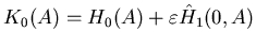 $ K_0(A)=H_0(A)+\varepsilon \hat H_1(0,A)$