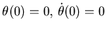 $ \theta(0)=0,  \dot \theta (0)=0$