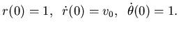 $\displaystyle r(0)=1,\phantom{..}\dot r(0)= v_0,\phantom{..}\dot \theta(0)=1.$