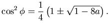 $\displaystyle \cos^2 \phi = \frac 14 \left( 1 \pm \sqrt{1-8a} \right).$