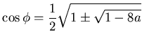 $\displaystyle \cos \phi = \frac 12 \sqrt{ 1 \pm \sqrt{1-8a} }$