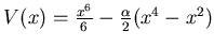 $ V(x)= \frac {x^6}6 - \frac {\alpha}2 (x^4 -x^2)$
