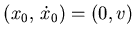 $ (x_0, \dot x_0) = (0,v)$