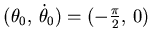 $ (\theta_0,  \dot \theta_0)= (-\frac {\pi}2, 0)$