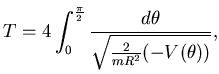 $\displaystyle T=4\int_0^{\frac \pi 2} \frac {d\theta}{
\sqrt{ \frac 2{mR^2} (-V(\theta))}},$