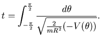 $\displaystyle t=\int_{-\frac \pi 2}^{\frac \pi 2} \frac {d\theta}{
\sqrt{ \frac 2{mR^2} (-V(\theta))}}.$