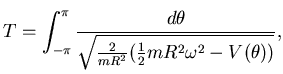 $\displaystyle T= \int_{-\pi}^{\pi}
\frac {d\theta}{
\sqrt{ \frac 2{mR^2} (\frac 12 mR^2\omega^2-V(\theta))}}, $
