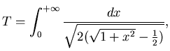 $\displaystyle T=\int_0^{+\infty} \frac {dx}{\sqrt{2(\sqrt{1+x^2} -\frac 12)}},$