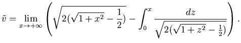 $\displaystyle \tilde v = \lim_{x\to +\infty}
\left(
\sqrt{2(\sqrt{1+x^2} -\frac 12)} -
\int_0^x \frac {dz}{\sqrt{2(\sqrt{1+z^2} -\frac 12)}}\right).$