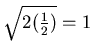 $ \sqrt{2(\frac 12)}=1$