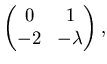 $\displaystyle \left( \begin{matrix}0 & 1   -2 & -\lambda\end{matrix}\right),$
