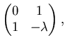 $\displaystyle \left( \begin{matrix}0 & 1   1 & -\lambda \end{matrix}\right),$