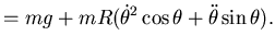 $\displaystyle = mg + mR ({\dot \theta}^2 \cos \theta +
\ddot \theta \sin \theta).$