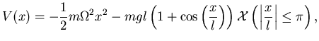 $\displaystyle V(x)=-\frac 12 m\Omega^2 x^2 -mgl \left( 1
+\cos \left(\frac xl ...
...ht) \right)
\mathcal X\left( \left\vert \frac xl \right\vert \le \pi
\right),$