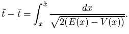 $\displaystyle \tilde t -\bar t = \int_{\bar x}^{\tilde x} \frac {dx}{\sqrt{2(E(x)-V(x))}}.$