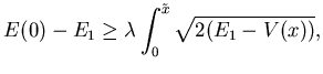 $\displaystyle E(0)-E_1\ge
\lambda \int_0^{\tilde x} \sqrt{2(E_1-V(x))},$