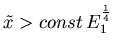 $ \tilde x > const  E_1^{\frac 14}$