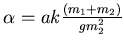 $ \alpha =ak {(m_{1} + m_{2}) \over gm_{2}^{2}}$