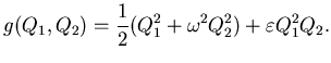 $\displaystyle g(Q_{1}, Q_{2}) = {1 \over 2}(Q_{1}^{2} + \omega^{2}Q_{2}^{2}) + \varepsilon Q_{1}^{2}Q_{2}.$