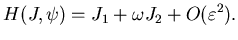 $\displaystyle H(J,\psi) = J_{1} + \omega J_{2} + O(\varepsilon^{2}).$