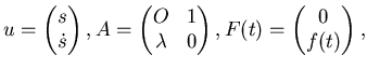 $\displaystyle u =\left( \matrix s  \dot s \endmatrix\right), A = \left( \matr...
...mbda & 0  \endmatrix\right), F(t) = \left( \matrix 0 f(t)\endmatrix\right),$
