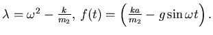 $ \lambda = \omega^{2} - {k \over m_{2}},  
f(t) =
\left({{ka}\over m_{2}} - g \sin\omega t\right).$