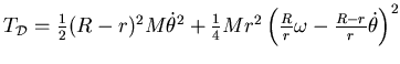 $ T_{{\mathcal {D}}}=\frac 12 (R-r)^2 M\dot \theta^2+\frac 14
Mr^2\left( \frac Rr \omega -{R-r\over r} \dot \theta\right)^2$