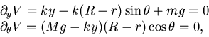 \begin{displaymath}\begin{array}{l} \partial _y V= ky -k(R-r) \sin \theta +m g =...
... \partial _{\theta} V= (Mg-ky) (R-r) \cos \theta=0, \end{array}\end{displaymath}