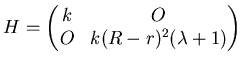 $\displaystyle H=\left( \matrix k & O O & k(R-r)^2 (\lambda +1) \endmatrix\right)$