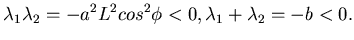 $\displaystyle \lambda_{1}\lambda _{2} =-a^{2}L^{2}cos^{2}\phi < 0, \lambda_{1}+\lambda _{2} = -b <0.$