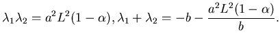 $\displaystyle \lambda_{1}\lambda _{2} = a^{2}L^{2}(1-\alpha), \lambda_{1}+\lambda _{2}=-b-{a^{2}L^{2}(1-\alpha)\over b}.$